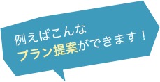 例えばこんなプラン提案ができます！